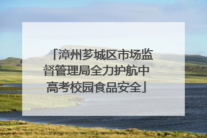 漳州芗城区市场监督管理局全力护航中高考校园食品安全