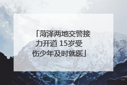 菏泽两地交警接力开道 15岁受伤少年及时就医