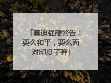 莫迪强硬警告：要么和平，要么面对印度子弹