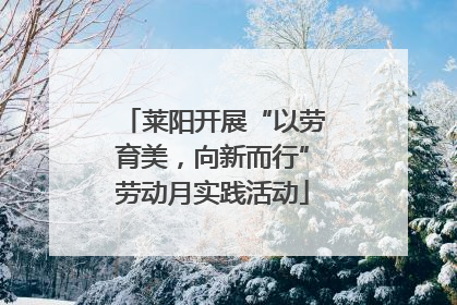 莱阳开展“以劳育美，向新而行”劳动月实践活动