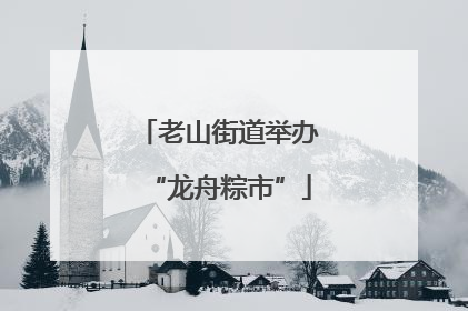 老山街道举办“龙舟粽市”