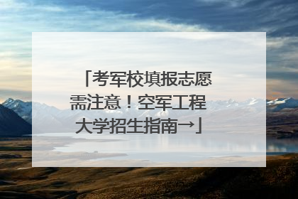 考军校填报志愿需注意！空军工程大学招生指南→