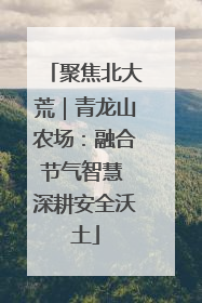 聚焦北大荒｜青龙山农场：融合节气智慧 深耕安全沃土
