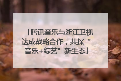 腾讯音乐与浙江卫视达成战略合作，共探“音乐+综艺”新生态