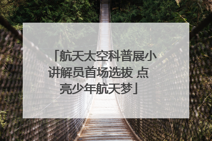 航天太空科普展小讲解员首场选拔 点亮少年航天梦