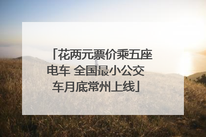 花两元票价乘五座电车 全国最小公交车月底常州上线