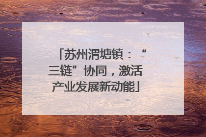 苏州渭塘镇：“三链”协同，激活产业发展新动能