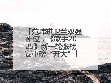 范玮琪卫兰双强补位，《歌手2025》新一轮张榜赛重磅“开大”