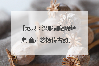 范县：汉服翩翩诵经典 童声悠扬传古韵