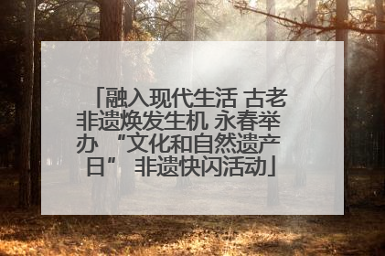 融入现代生活 古老非遗焕发生机 永春举办 “文化和自然遗产日” 非遗快闪活动