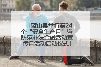 蓝山县举行第24个“安全生产月”暨防范非法金融活动宣传月活动启动仪式