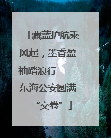 藏蓝护航乘风起，墨香盈袖踏浪行——东海公安圆满“交卷”