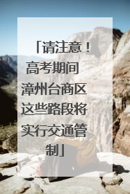 请注意！高考期间 漳州台商区这些路段将实行交通管制
