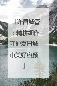 许昌城管：精耕细作守护夏日城市美好容颜