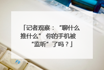 记者观察：“聊什么推什么” 你的手机被“监听”了吗？