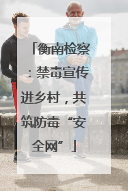 衡南检察：禁毒宣传进乡村，共筑防毒“安全网”