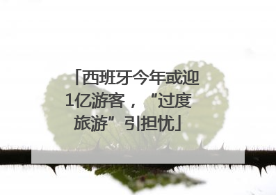 西班牙今年或迎1亿游客，“过度旅游”引担忧