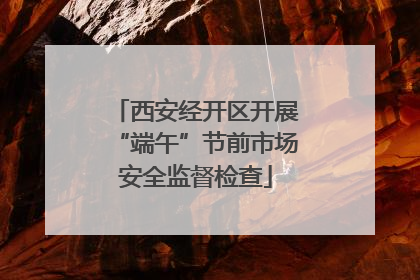 西安经开区开展“端午”节前市场安全监督检查