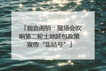 观音阁镇：屋场会吹响第二轮土地延包政策宣传“集结号”