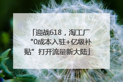 迎战618，淘工厂“0成本入驻+亿级补贴”打开流量新大陆