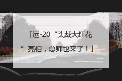 运-20“头戴大红花”亮相，总师也来了！