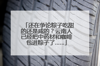 还在争论粽子吃甜的还是咸的？云南人已经把中药材和咖啡包进粽子了……