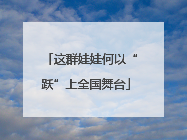 这群娃娃何以“跃”上全国舞台