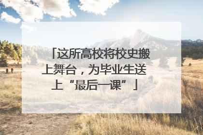这所高校将校史搬上舞台，为毕业生送上“最后一课”