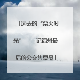 远去的“票夹时光”——记福州最后的公交售票员
