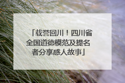载誉回川！四川省全国道德模范及提名者分享感人故事