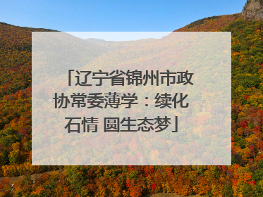 辽宁省锦州市政协常委薄学：续化石情 圆生态梦