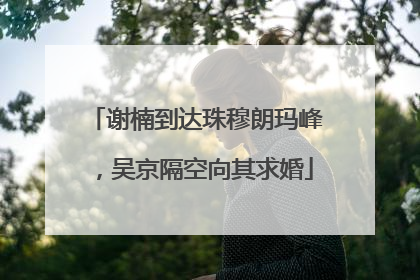谢楠到达珠穆朗玛峰，吴京隔空向其求婚