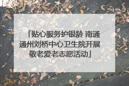 贴心服务护银龄 南通通州刘桥中心卫生院开展敬老爱老志愿活动
