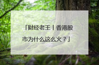财经老王丨香港股市为什么这么火？