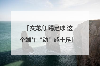 赛龙舟 踢足球 这个端午“动”感十足