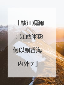 赣江观澜：江西米粉何以飘香海内外？