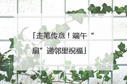 走笔传意！端午“扇”递邻里祝福