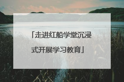 走进红船学堂沉浸式开展学习教育