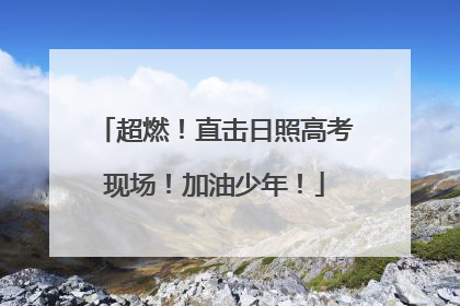 超燃！直击日照高考现场！加油少年！