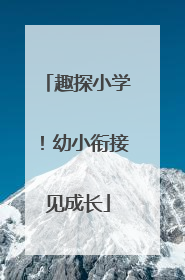 趣探小学！幼小衔接见成长
