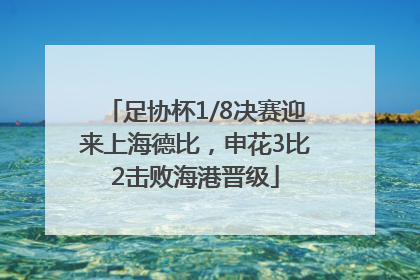 足协杯1/8决赛迎来上海德比，申花3比2击败海港晋级