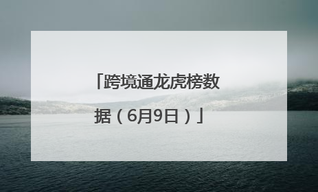 跨境通龙虎榜数据（6月9日）