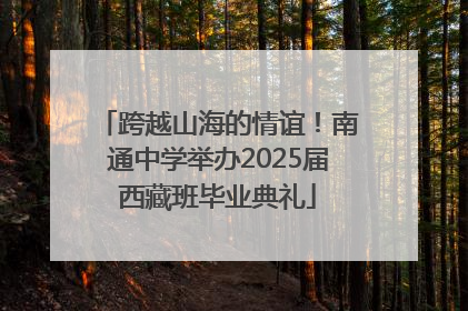 跨越山海的情谊！南通中学举办2025届西藏班毕业典礼
