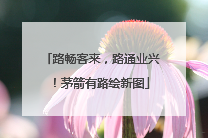 路畅客来，路通业兴！茅箭有路绘新图