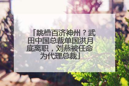 跳槽百济神州？武田中国总裁单国洪月底离职，刘燕被任命为代理总裁