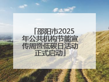邵阳市2025年公共机构节能宣传周暨低碳日活动正式启动