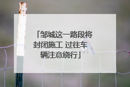 邹城这一路段将封闭施工 过往车辆注意绕行