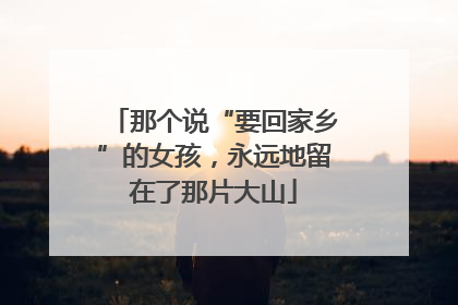 那个说“要回家乡”的女孩，永远地留在了那片大山