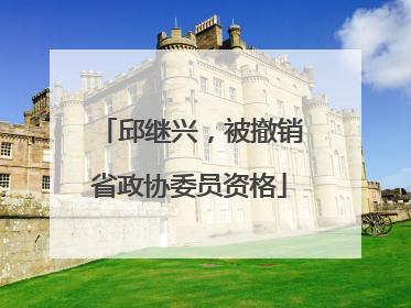 邱继兴，被撤销省政协委员资格