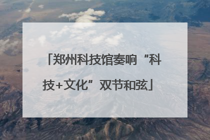 郑州科技馆奏响“科技+文化”双节和弦